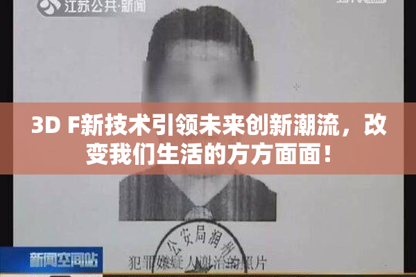 3D F新技术引领未来创新潮流，改变我们生活的方方面面！