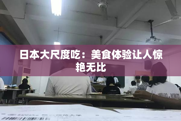 日本大尺度吃：美食体验让人惊艳无比