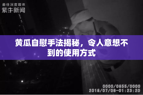 黄瓜自慰手法揭秘，令人意想不到的使用方式