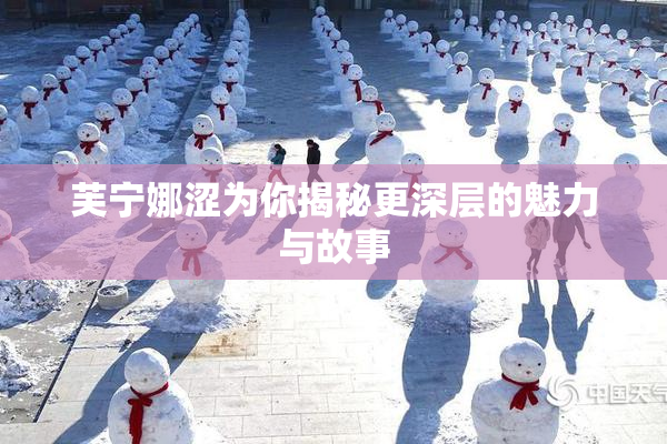 芙宁娜涩为你揭秘更深层的魅力与故事