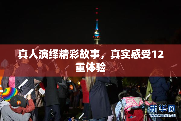 真人演绎精彩故事，真实感受12重体验