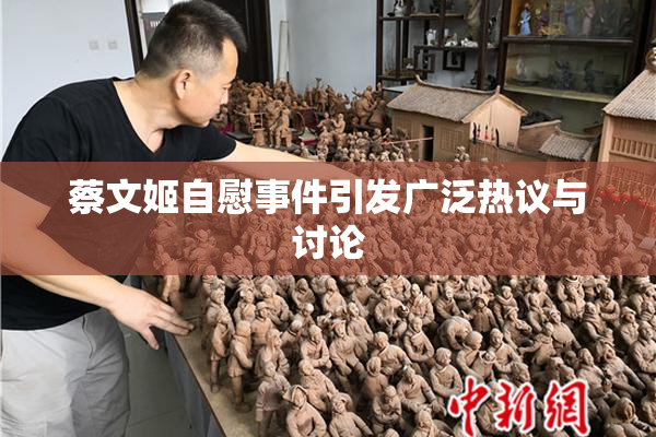 蔡文姬自慰事件引发广泛热议与讨论