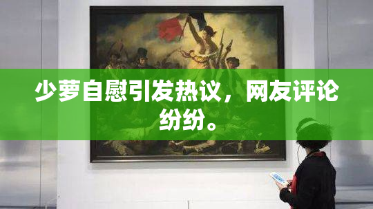 少萝自慰引发热议，网友评论纷纷。