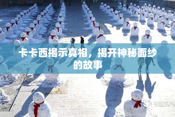 卡卡西揭示真相，揭开神秘面纱的故事