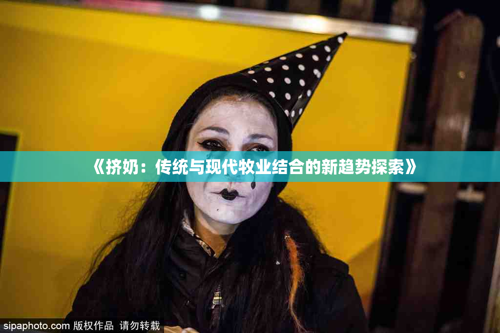 《挤奶：传统与现代牧业结合的新趋势探索》