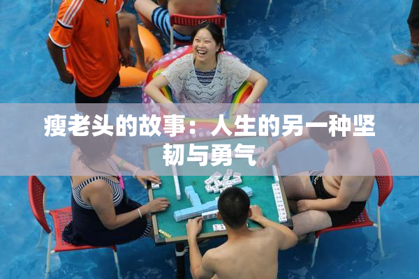 瘦老头的故事：人生的另一种坚韧与勇气