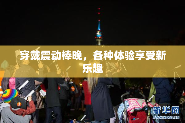 穿戴震动棒晚，各种体验享受新乐趣