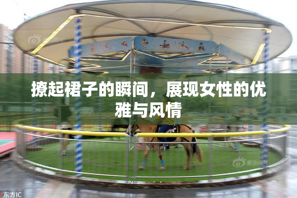 撩起裙子的瞬间，展现女性的优雅与风情