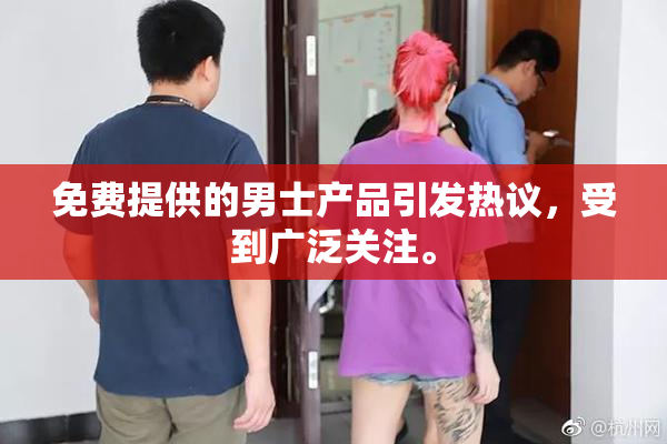 免费提供的男士产品引发热议，受到广泛关注。