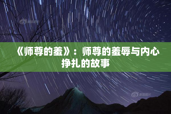 《师尊的羞》：师尊的羞辱与内心挣扎的故事