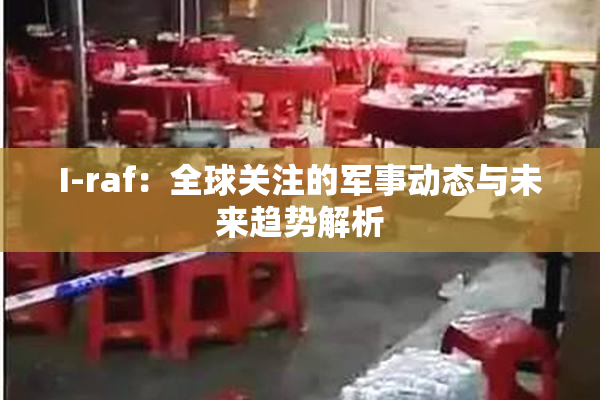 I-raf：全球关注的军事动态与未来趋势解析