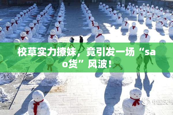 校草实力撩妹，竟引发一场“sao货”风波！