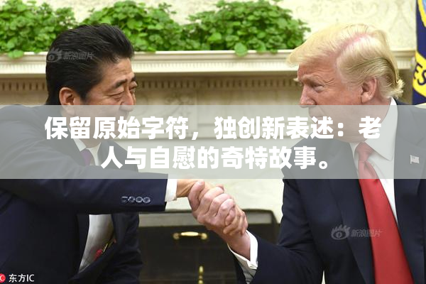 保留原始字符，独创新表述：老人与自慰的奇特故事。