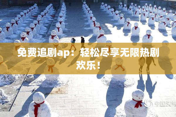 免费追剧ap：轻松尽享无限热剧欢乐！