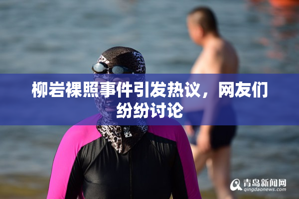 柳岩裸照事件引发热议，网友们纷纷讨论