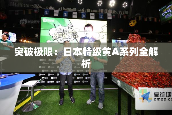 突破极限：日本特级黄A系列全解析