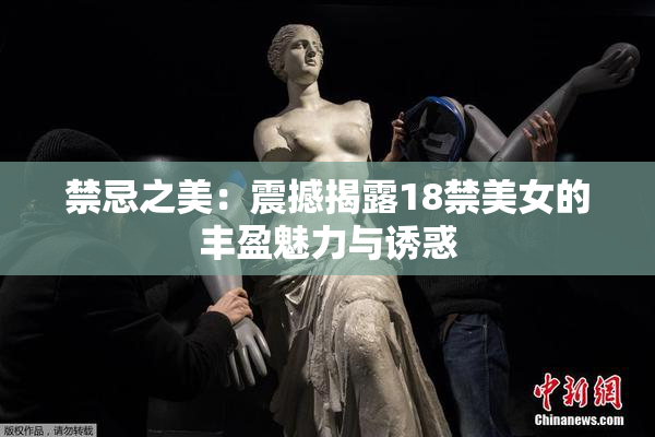 禁忌之美：震撼揭露18禁美女的丰盈魅力与诱惑