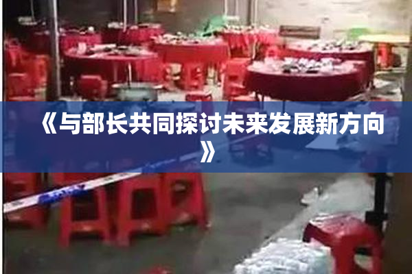 《与部长共同探讨未来发展新方向》
