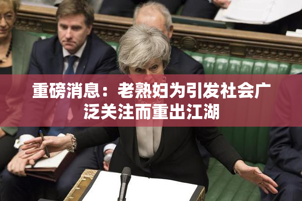 重磅消息：老熟妇为引发社会广泛关注而重出江湖