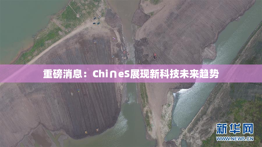 重磅消息：Chi∩eS展现新科技未来趋势