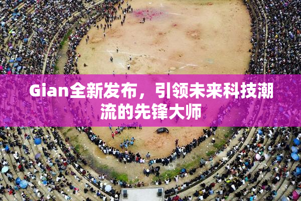 Gian全新发布，引领未来科技潮流的先锋大师