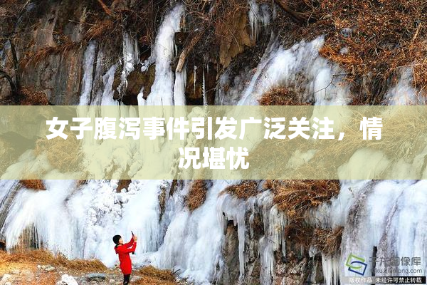 女子腹泻事件引发广泛关注，情况堪忧