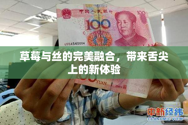 草莓与丝的完美融合，带来舌尖上的新体验