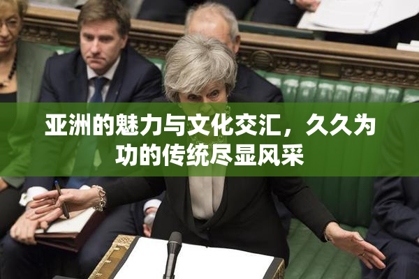 亚洲的魅力与文化交汇，久久为功的传统尽显风采