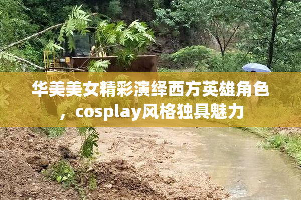 华美美女精彩演绎西方英雄角色，cosplay风格独具魅力