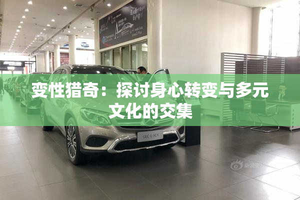 变性猎奇：探讨身心转变与多元文化的交集