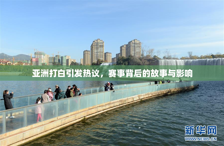 亚洲打白引发热议，赛事背后的故事与影响