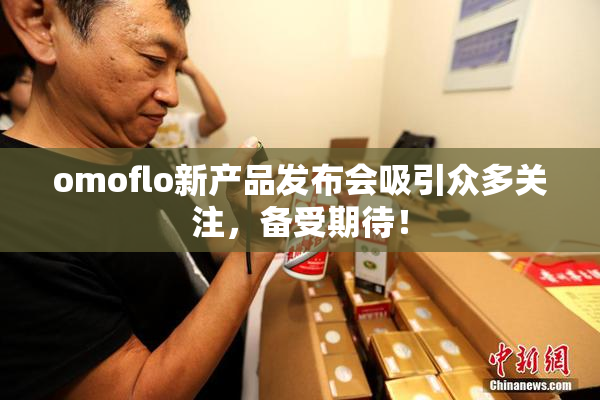 omoflo新产品发布会吸引众多关注，备受期待！