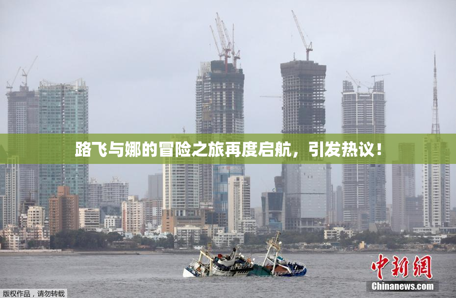 路飞与娜的冒险之旅再度启航，引发热议！