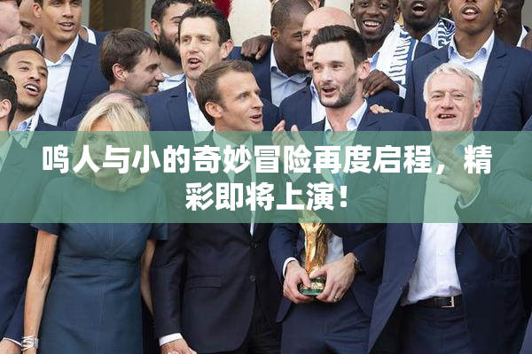 鸣人与小的奇妙冒险再度启程，精彩即将上演！