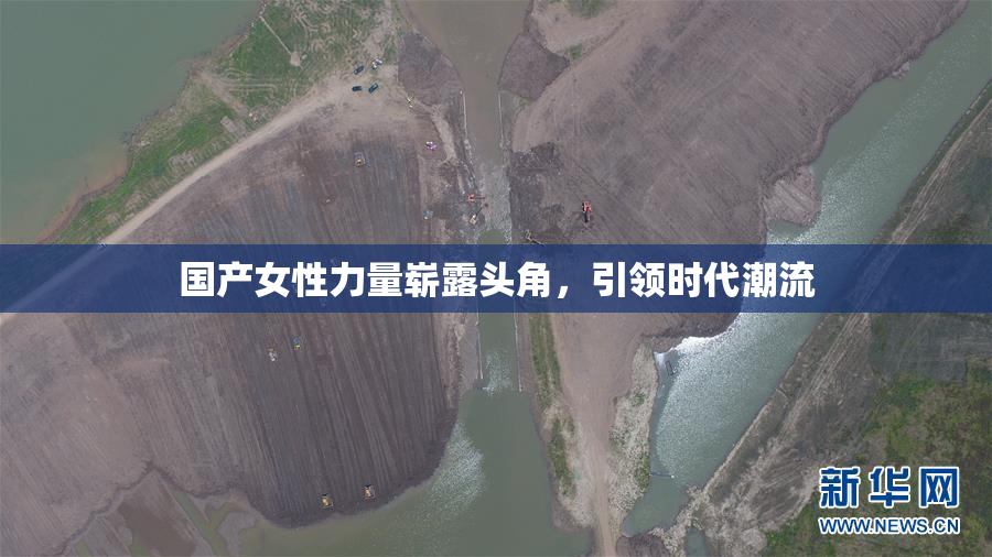 国产女性力量崭露头角，引领时代潮流