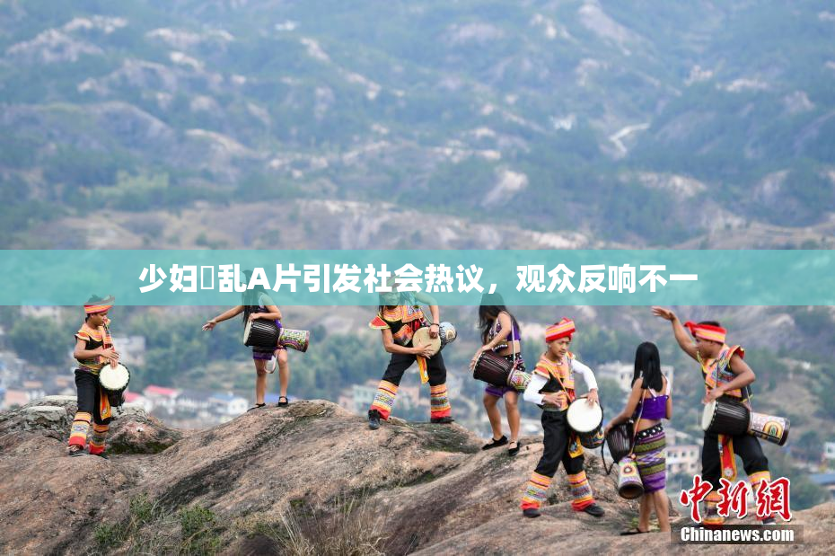 少妇婬乱A片引发社会热议，观众反响不一