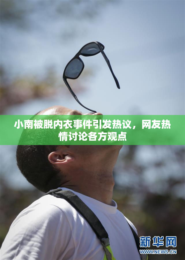 小南被脱内衣事件引发热议，网友热情讨论各方观点