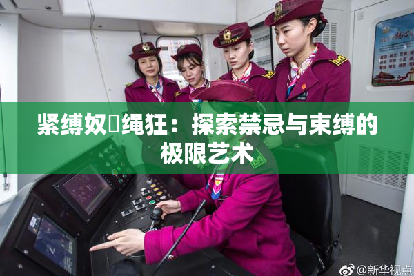 紧缚奴隷绳狂：探索禁忌与束缚的极限艺术