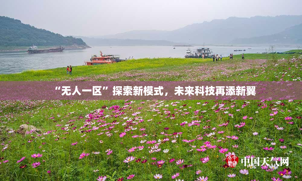 “无人一区”探索新模式，未来科技再添新翼