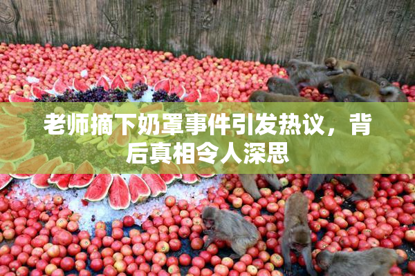 老师摘下奶罩事件引发热议，背后真相令人深思