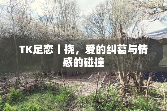 TK足恋丨挠，爱的纠葛与情感的碰撞