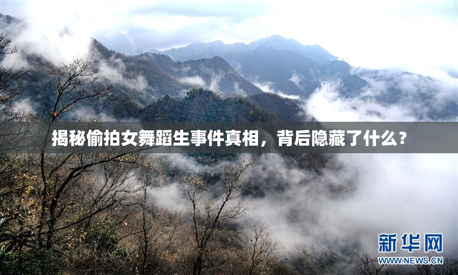揭秘偷拍女舞蹈生事件真相，背后隐藏了什么？