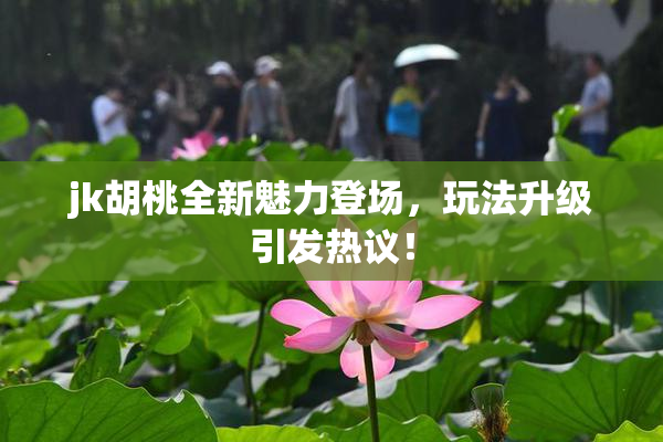 jk胡桃全新魅力登场，玩法升级引发热议！