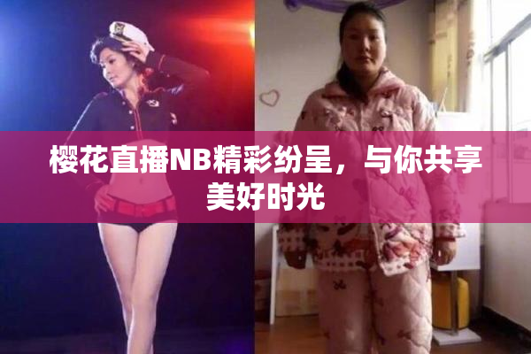 樱花直播NB精彩纷呈，与你共享美好时光