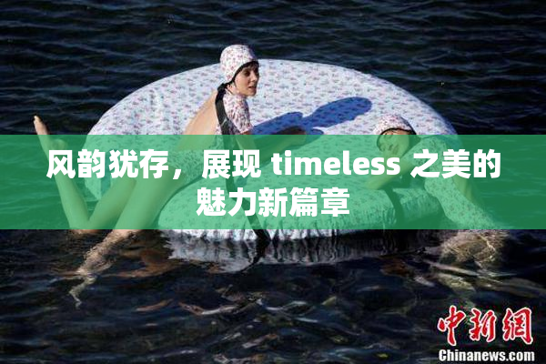 风韵犹存，展现 timeless 之美的魅力新篇章