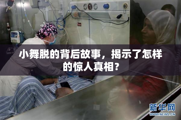 小舞脱的背后故事，揭示了怎样的惊人真相？