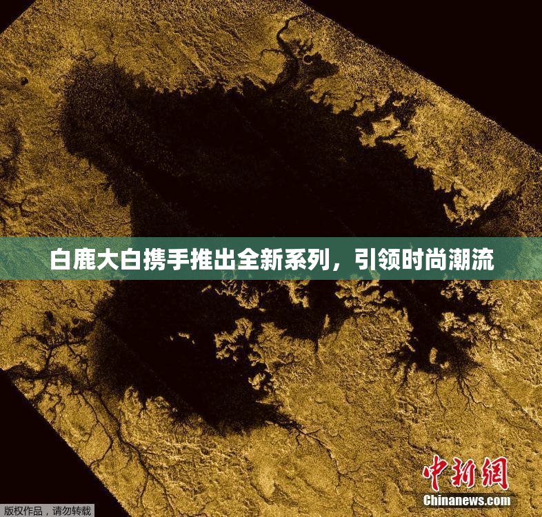 白鹿大白携手推出全新系列，引领时尚潮流