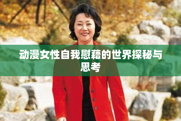 动漫女性自我慰藉的世界探秘与思考