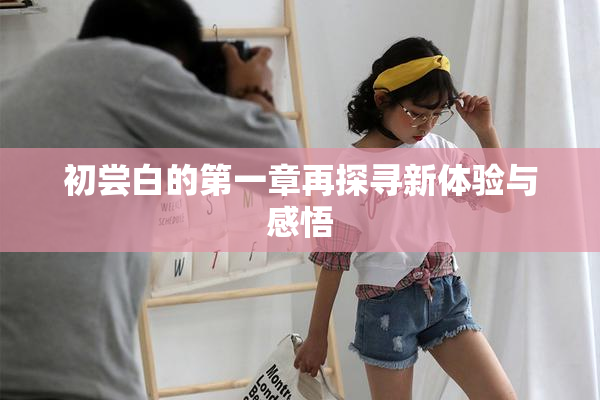 初尝白的第一章再探寻新体验与感悟