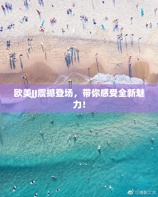 欧美JJ震撼登场，带你感受全新魅力！